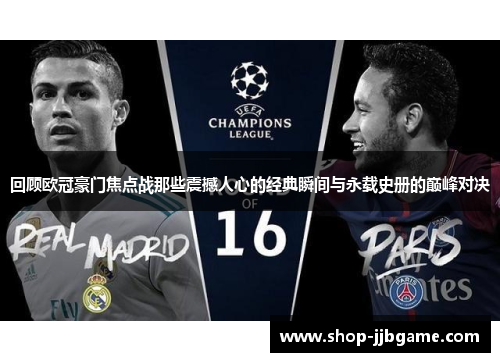 回顾欧冠豪门焦点战那些震撼人心的经典瞬间与永载史册的巅峰对决