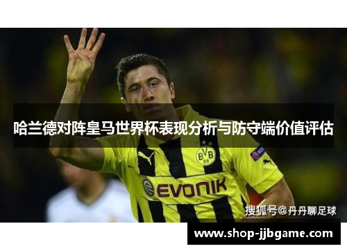 哈兰德对阵皇马世界杯表现分析与防守端价值评估
