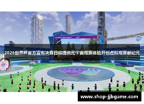 2026世界杯官方宣布决赛日将提供元宇宙观赛体验开创虚拟观赛新纪元