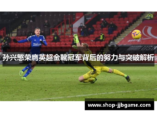 孙兴慜荣膺英超金靴冠军背后的努力与突破解析