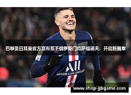 巴黎圣日耳曼官方宣布签下俄罗斯门将萨福诺夫，开启新篇章