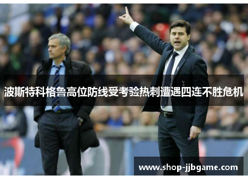 波斯特科格鲁高位防线受考验热刺遭遇四连不胜危机