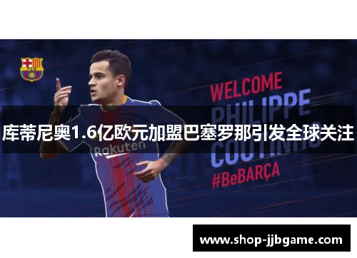 库蒂尼奥1.6亿欧元加盟巴塞罗那引发全球关注