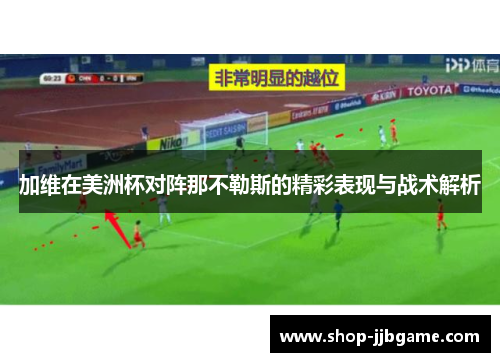 加维在美洲杯对阵那不勒斯的精彩表现与战术解析