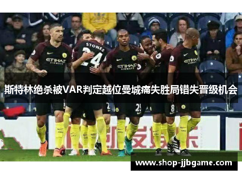 斯特林绝杀被VAR判定越位曼城痛失胜局错失晋级机会