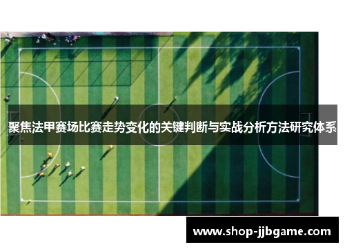 聚焦法甲赛场比赛走势变化的关键判断与实战分析方法研究体系 聚焦法甲赛场比赛走势变化的关键判断与实战分析方法研究体系