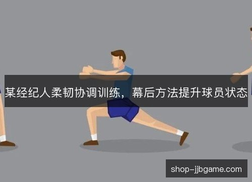 某经纪人柔韧协调训练，幕后方法提升球员状态